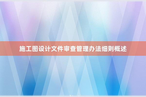 施工图设计文件审查管理办法细则概述